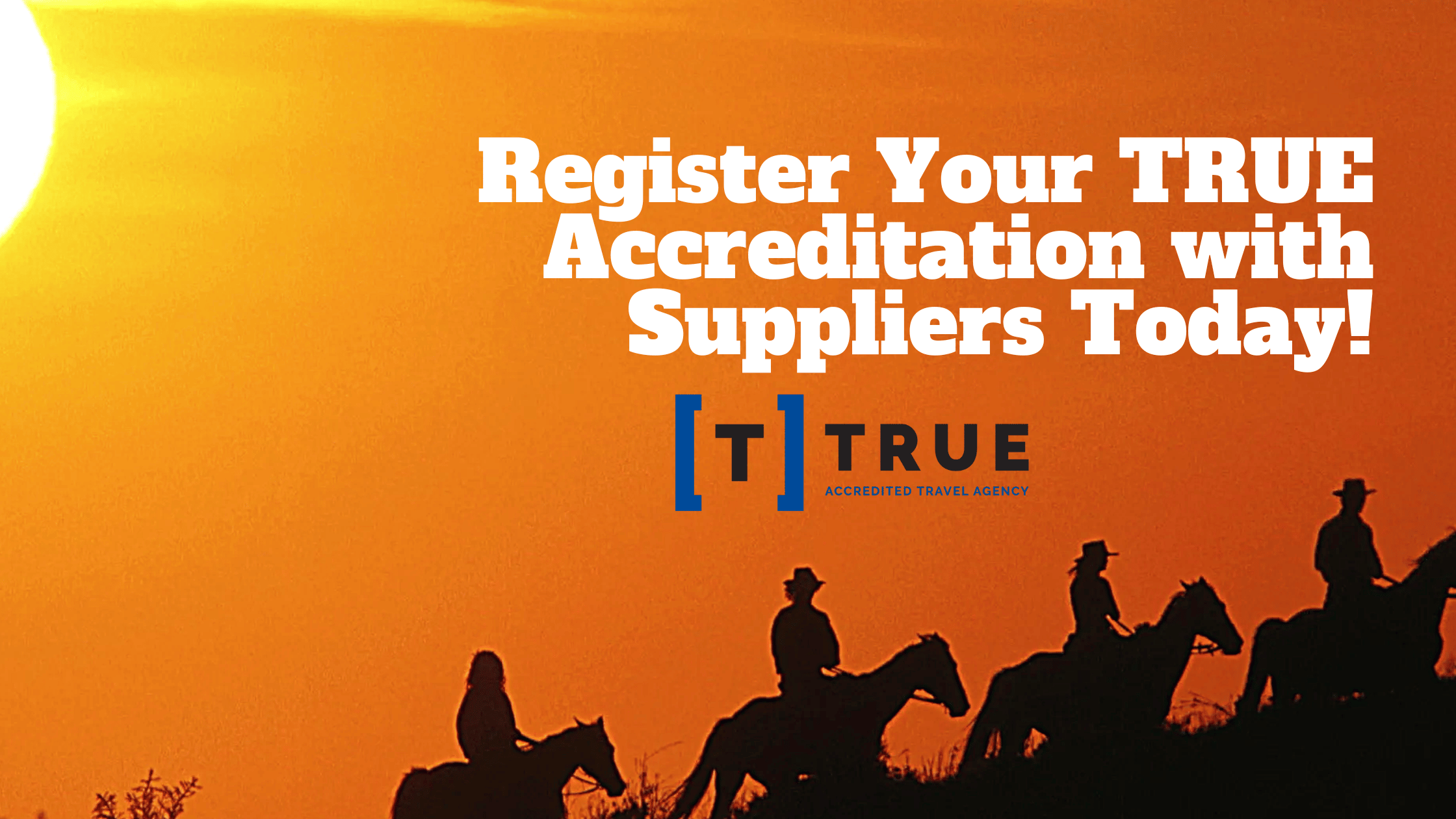 Silhouettes of people riding horses at sunset with text: "Register Your TRUE Accreditation with Suppliers Today!" and the TRUE Accredited Travel Agency logo.