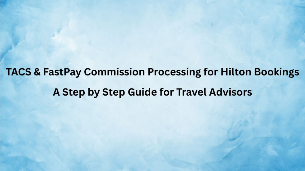 TACS & FastPay Commission Processing for Hilton Bookings: A Step by Step Guide for Travel Advisors