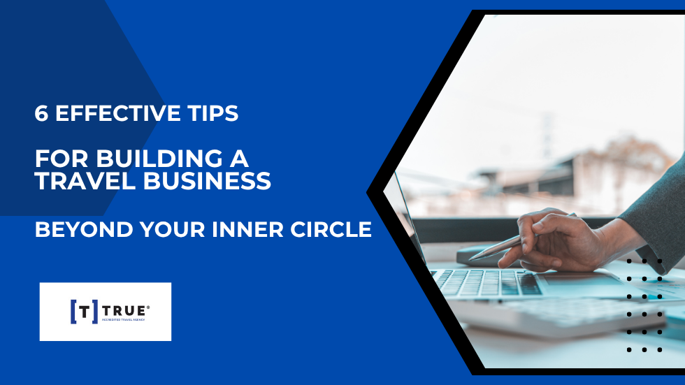 6 Effective Tips for Building a Travel Business Beyond Your Inner Circle