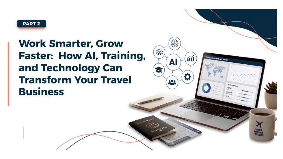 Part 2: Work Smarter, Grow Faster: How AI, Training, and Technology Can Transform Your Travel Business